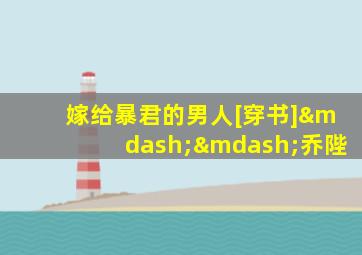 嫁给暴君的男人[穿书]——乔陛